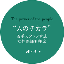 The power of the people “人のチカラ” 若手スタッフ育成女性医師も在席